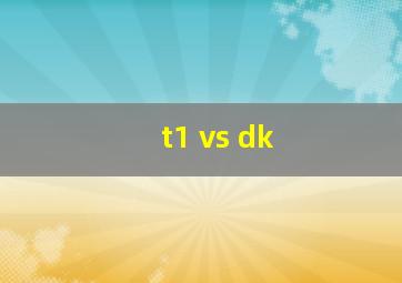 t1 vs dk